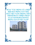 Đề tài "TÁC ĐỘNG CỦA HIỆP HỘI BẤT ĐỘNG SẢN NHÀ ĐẤT VIỆT NAM TRONG TIẾN TRÌNH HOÀN THIỆN PHÁP LUẬT KINH DOANH BẤT ĐỘNG SẢN Ở VIỆT NAM"