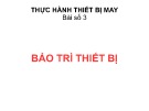 Bài giảng Thực hành thiết bị may: Bài số 3 - Bảo trì thiết bị