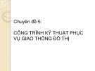 Bài giảng Giao thông và đường đô thị - Chuyên đề 5: Công trình kỹ thuật phục vụ giao thông đô thị