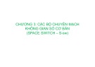 Bài giảng Kỹ thuật chuyển mạch báo hiệu - Chương 3: Các bộ chuyển mạch không gian số cơ bản (Space Switch – S-sw)
