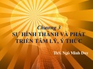 Bài giảng Chương 3: Sự hình thành và phát triển tâm lý, ý thức