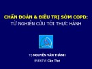 Bài giảng Chẩn đoán và điều trị sớm COPD: Từ nghiên cứu tới thực hành - Ts. Nguyễn Văn Thành
