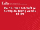 Bài giảng Lập trình hướng đối tượng: Bài 12 - Phân tích thiết kế hướng đối tượng và biểu đồ lớp