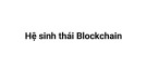 Bài giảng Ứng dụng Blockchain trong kinh doanh quốc tế: Chương 2 - Hệ sinh thái Blockchain