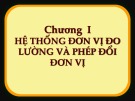 Bài giảng Vật lý đại cương - Chương 1: Hệ thống đơn vị đo lường và phép đổi đơn vị